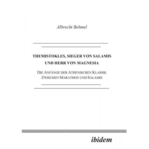 Albrecht Behmel - Themistokles, Sieger von Salamis und Herr von Magnesia. Die Anfänge der athenischen Klassik zwischen Marathon und Salamis