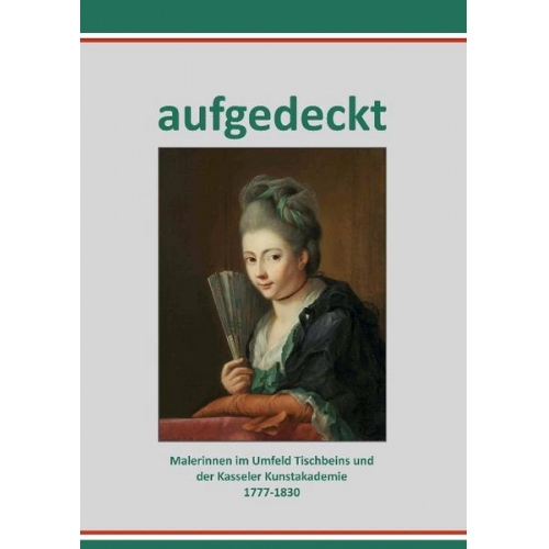 Aufgedeckt –Malerinnen im Umfeld Tischbeins und der Kasseler Kunstakademie 1777-1830