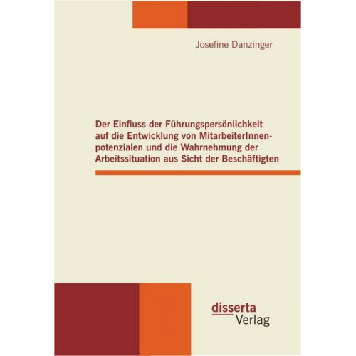 Josefine Danzinger - Der Einfluss der Führungspersönlichkeit auf die Entwicklung von MitarbeiterInnenpotenzialen und die Wahrnehmung der Arbeitssituation aus Sicht der Bes