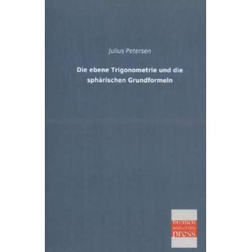 Julius Petersen - Die ebene Trigonometrie und die sphärischen Grundformeln