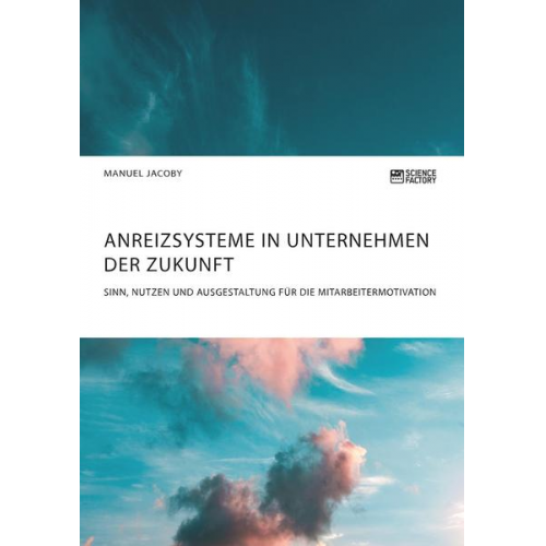 Manuel Jacoby - Anreizsysteme in Unternehmen der Zukunft. Sinn, Nutzen und Ausgestaltung für die Mitarbeitermotivation