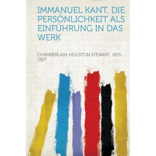 Houston Stewart Chamberlain - Immanuel Kant, Die Personlichkeit ALS Einfuhrung in Das Werk
