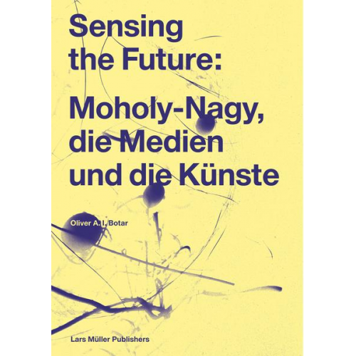 Oliver Botar - Sensing the Future: Moholy-Nagy, die Medien und die Künste