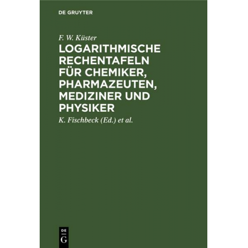 F. W. Küster - Logarithmische Rechentafeln für Chemiker, Pharmazeuten, Mediziner und Physiker