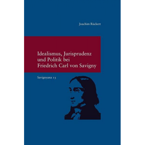 Joachim Rückert - Idealismus, Jurisprudenz und Politik bei Friedrich Carl von Savigny