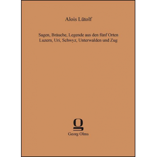 Alois Lütolf - Sagen, Bräuche, Legende aus den fünf Orten Luzern, Uri, Schwyz, Unterwalden und Zug