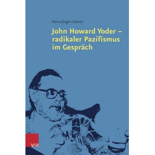 Hans-Jürgen Goertz - John Howard Yoder – radikaler Pazifismus im Gespräch