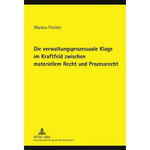 Markus Fischer - Die verwaltungsprozessuale Klage im Kraftfeld zwischen materiellem Recht und Prozessrecht