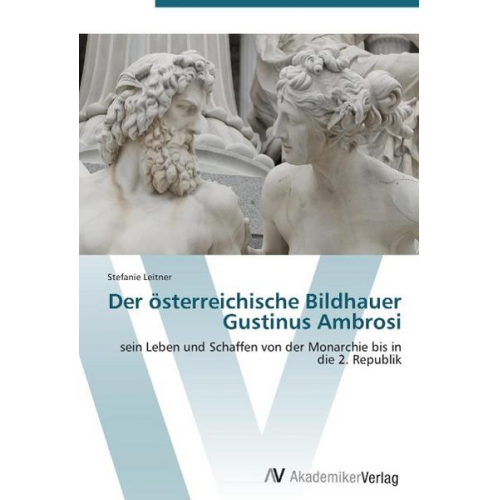 Stefanie Leitner - Leitner, S: Der österreichische Bildhauer Gustinus Ambrosi