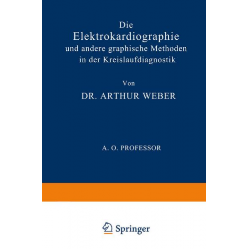 Arthur Weber - Die Elektrokardiographie und Andere Graphische Methoden in der Kreislaufdiagnostik