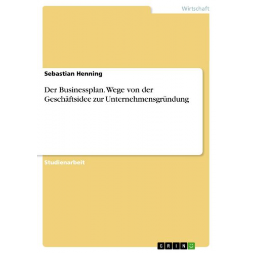 Sebastian Henning - Der Businessplan. Wege von der Geschäftsidee zur Unternehmensgründung