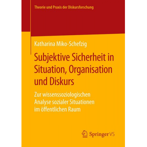 Katharina Miko-Schefzig - Subjektive Sicherheit in Situation, Organisation und Diskurs