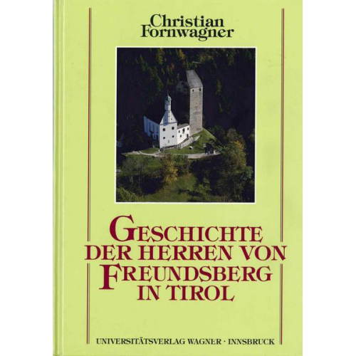 Christian Fornwagner - Geschichte der Herren von Freundsberg in Tirol von ihren Anfängen im 12. Jahrhundert bis 1295