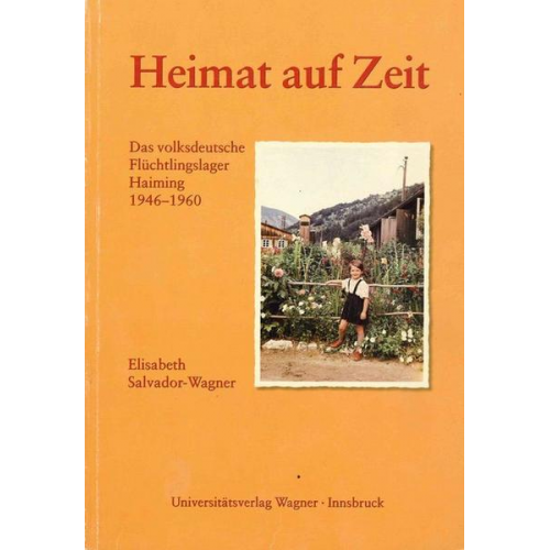 Elisabeth Salvador-Wagner - Heimat auf Zeit. Das volksdeutsche Flüchtlingslager Haiming 1946–1960