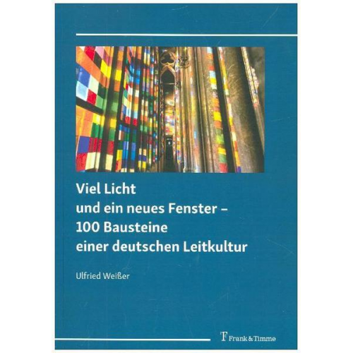 Ulfried Weisser - Viel Licht und ein neues Fenster – 100 Bausteine einer deutschen Leitkultur