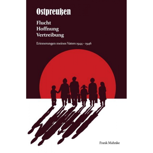 Frank Mahnke - Ostpreußen - Flucht, Hoffnung, Vertreibung