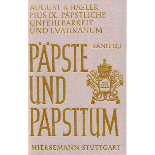 August B. Hasler - Pius IX. (1846-1878), päpstliche Unfehlbarkeit und 1. Vatikanisches Konzil. Dogmatisierung und Durchsetzung einer Ideologie