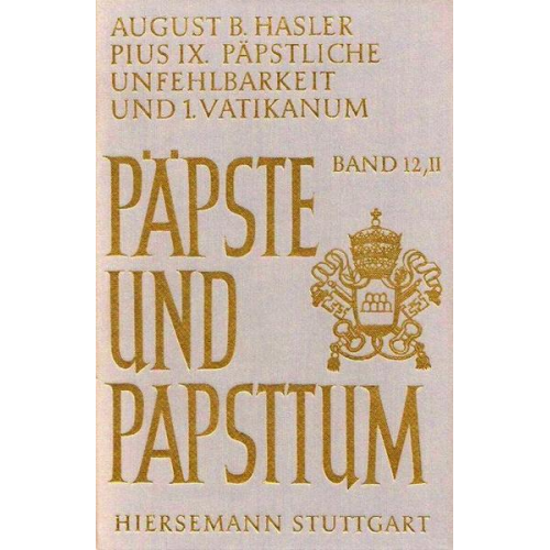 August B. Hasler - Pius IX. (1846-1878), päpstliche Unfehlbarkeit und 1. Vatikanisches Konzil. Dogmatisierung und Durchsetzung einer Ideologie