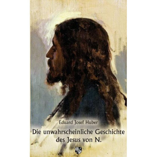 Eduard Josef Huber - Die unwahrscheinliche Geschichte des Jesus von N.