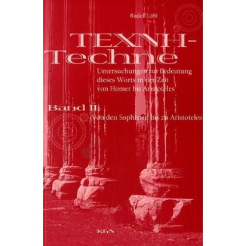 Rudolf Löbl - TECHNE - TEXNE. Untersuchungen zur Bedeutung dieses Worts in der Zeit von Homer bis zu Aristoteles