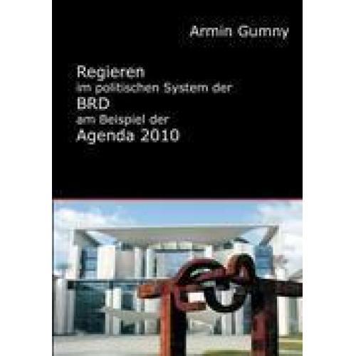 Armin Gumny - Regieren im politischen System der BRD am Beispiel der Agenda 2010