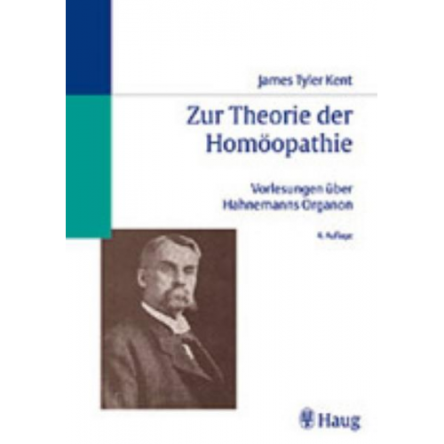 James Tyler Kent - Zur Theorie der Homöopathie James Tyler Kents Vorlesungen über Hahnemanns Organ