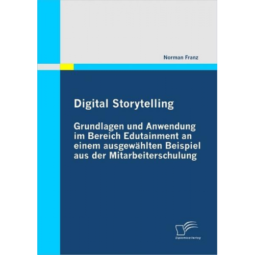 Norman Franz - Digital Storytelling - Grundlagen und Anwendung im Bereich Edutainment an einem ausgewählten Beispiel aus der Mitarbeiterschulung