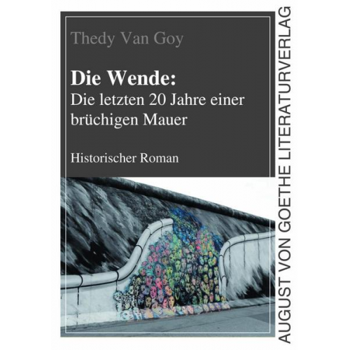 Thedy Van Goy - Die Wende: Die letzten 20 Jahre einer brüchigen Mauer