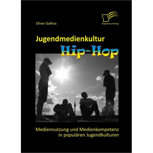 Oliver Gallina - Jugendmedienkultur Hip-Hop: Mediennutzung und Medienkompetenz in populären Jugendkulturen