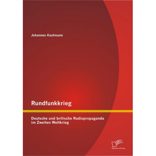 Johannes Kaufmann - Rundfunkkrieg: Deutsche und britische Radiopropaganda im Zweiten Weltkrieg