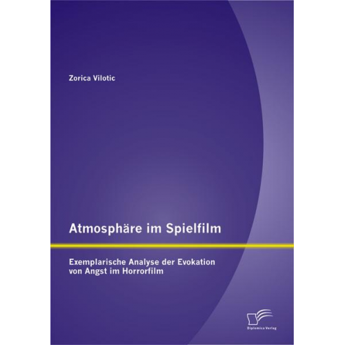 Zorica Vilotic - Atmosphäre im Spielfilm: Exemplarische Analyse der Evokation von Angst im Horrorfilm