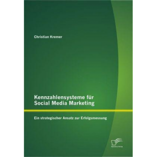 Christian Kremer - Kennzahlensysteme für Social Media Marketing: Ein strategischer Ansatz zur Erfolgsmessung