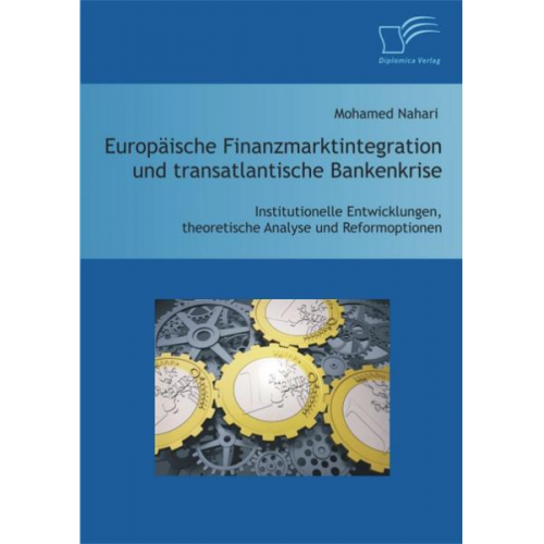 Mohamed Nahari - Europäische Finanzmarktintegration und transatlantische Bankenkrise: Institutionelle Entwicklungen, theoretische Analyse und Reformoptionen