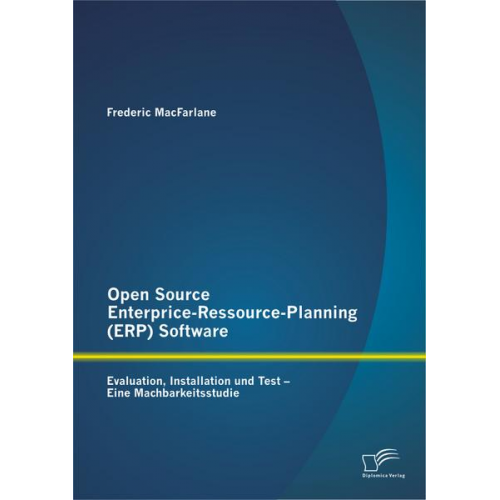 Frederic MacFarlane - Open Source Enterprice-Ressource-Planning (ERP) Software: Evaluation, Installation und Test - Eine Machbarkeitsstudie