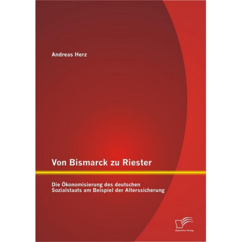 Andreas Herz - Von Bismarck zu Riester: Die Ökonomisierung des deutschen Sozialstaats am Beispiel der Alterssicherung