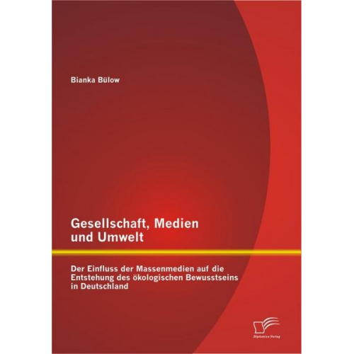 Bianka Bülow - Gesellschaft, Medien und Umwelt: Der Einfluss der Massenmedien auf die Entstehung des ökologischen Bewusstseins in Deutschland