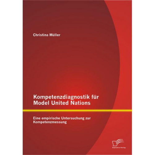 Christina Müller - Kompetenzdiagnostik für Model United Nations: Eine empirische Untersuchung zur Kompetenzmessung