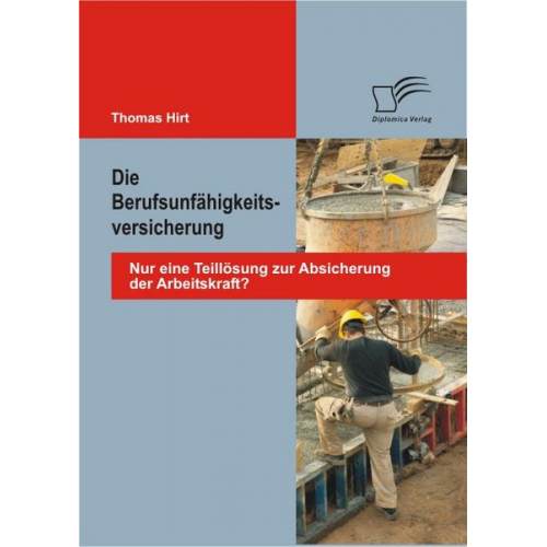 Thomas Hirt - Die Berufsunfähigkeitsversicherung: Nur eine Teillösung zur Absicherung der Arbeitskraft?