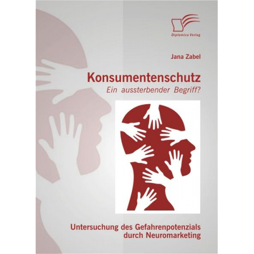 Jana Zabel - Konsumentenschutz - ein aussterbender Begriff?: Untersuchung des Gefahrenpotenzials durch Neuromarketing