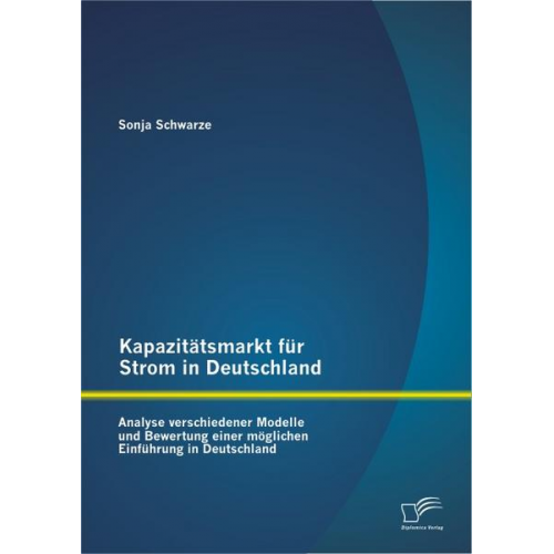 Sonja Schwarze - Kapazitätsmarkt für Strom in Deutschland: Analyse verschiedener Modelle und Bewertung einer möglichen Einführung in Deutschland