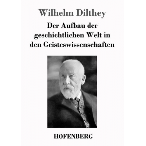 Wilhelm Dilthey - Der Aufbau der geschichtlichen Welt in den Geisteswissenschaften