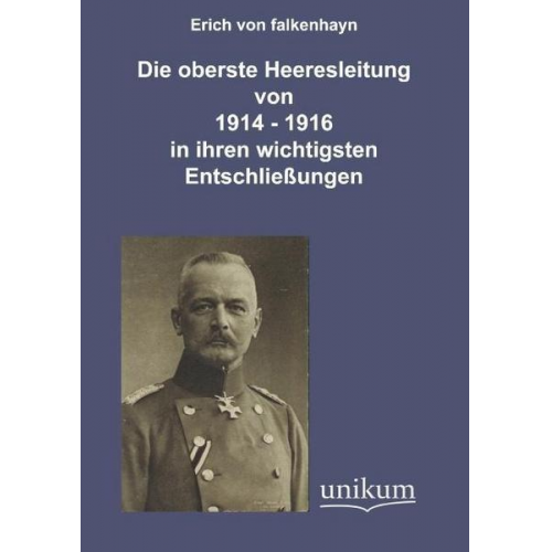 Erich Falkenhayn - Die oberste Heeresleitung 1914-1916 in ihren wichtigsten Entschließungen