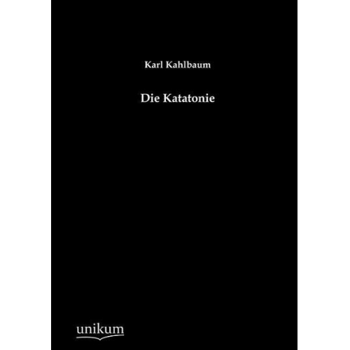 Karl Kahlbaum - Die Katatonie