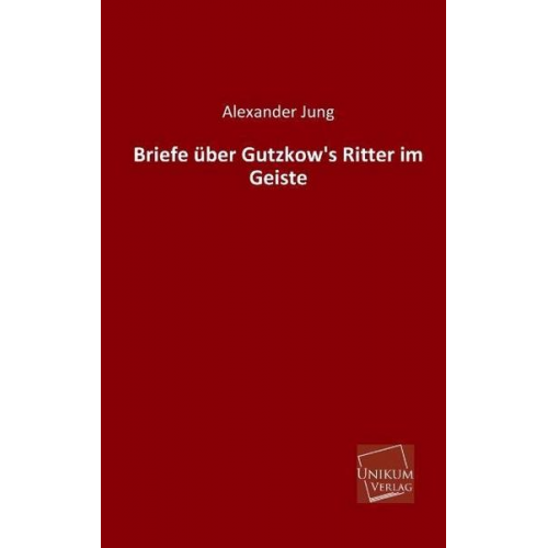 Alexander Jung - Briefe über Gutzkow's Ritter im Geiste