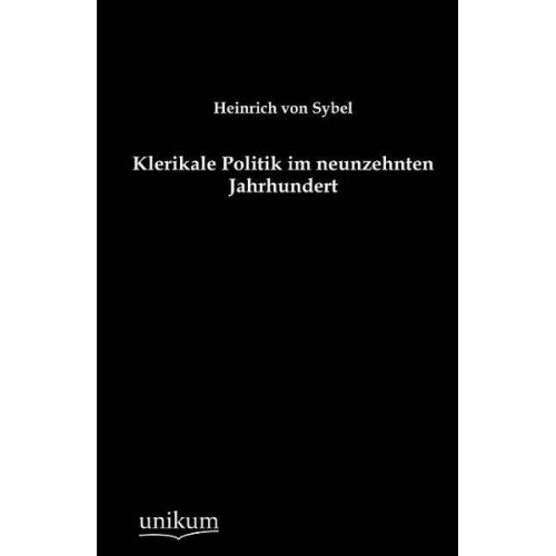 Heinrich Sybel - Klerikale Politik im neunzehnten Jahrhundert