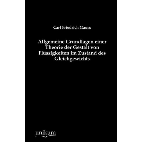 Carl Friedrich Gauss - Allgemeine Grundlagen einer Theorie der Gestalt von Flüssigkeiten im Zustand des Gleichgewichts