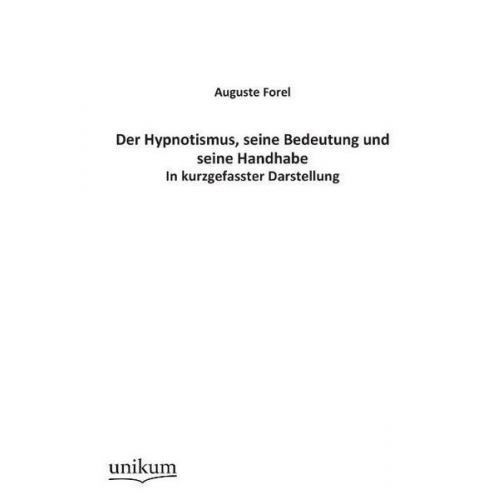 Auguste Forel - Der Hypnotismus, seine Bedeutung und seine Handhabe