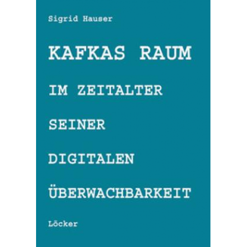 Sigrid Hauser - Kafkas Raum im Zeitalter seiner digitalen Überwachbarkeit