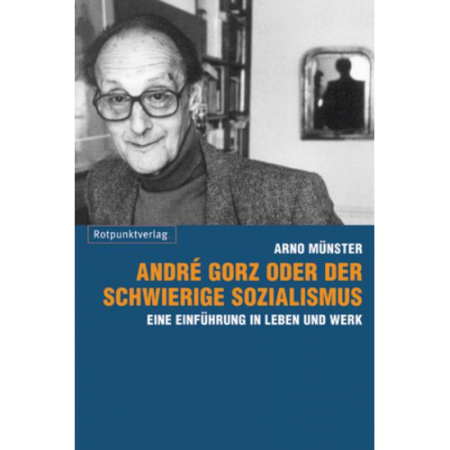 Arno Münster - André Gorz oder der schwierige Sozialismus
