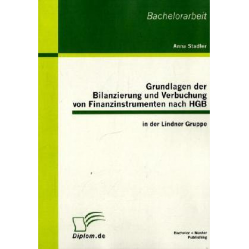 Anna Stadler - Grundlagen der Bilanzierung und Verbuchung von Finanzinstrumenten nach HGB in der Lindner Gruppe